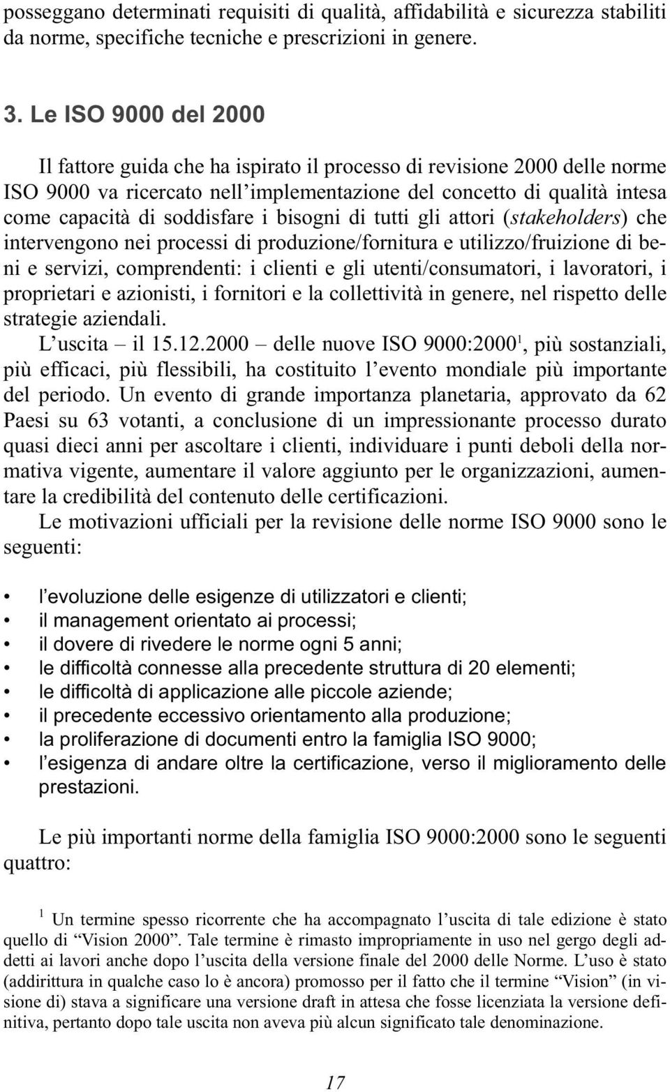 bisogni di tutti gli attori (stakeholders) che intervengono nei processi di produzione/fornitura e utilizzo/fruizione di beni e servizi, comprendenti: i clienti e gli utenti/consumatori, i