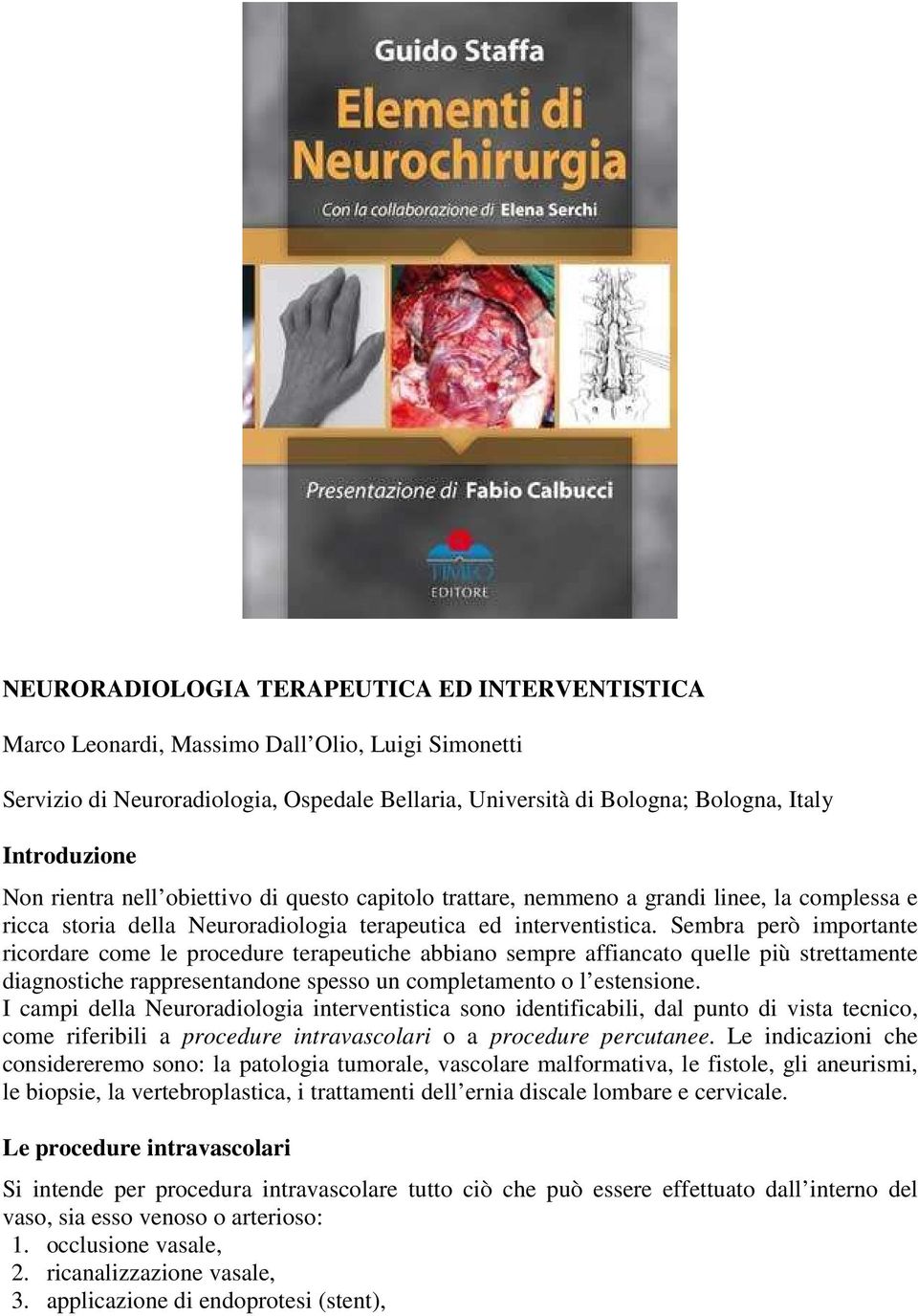 Sembra però importante ricordare come le procedure terapeutiche abbiano sempre affiancato quelle più strettamente diagnostiche rappresentandone spesso un completamento o l estensione.