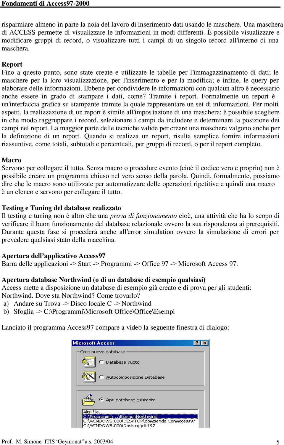Report Fino a questo punto, sono state create e utilizzate le tabelle per l immagazzinamento di dati; le maschere per la loro visualizzazione, per l inserimento e per la modifica; e infine, le query