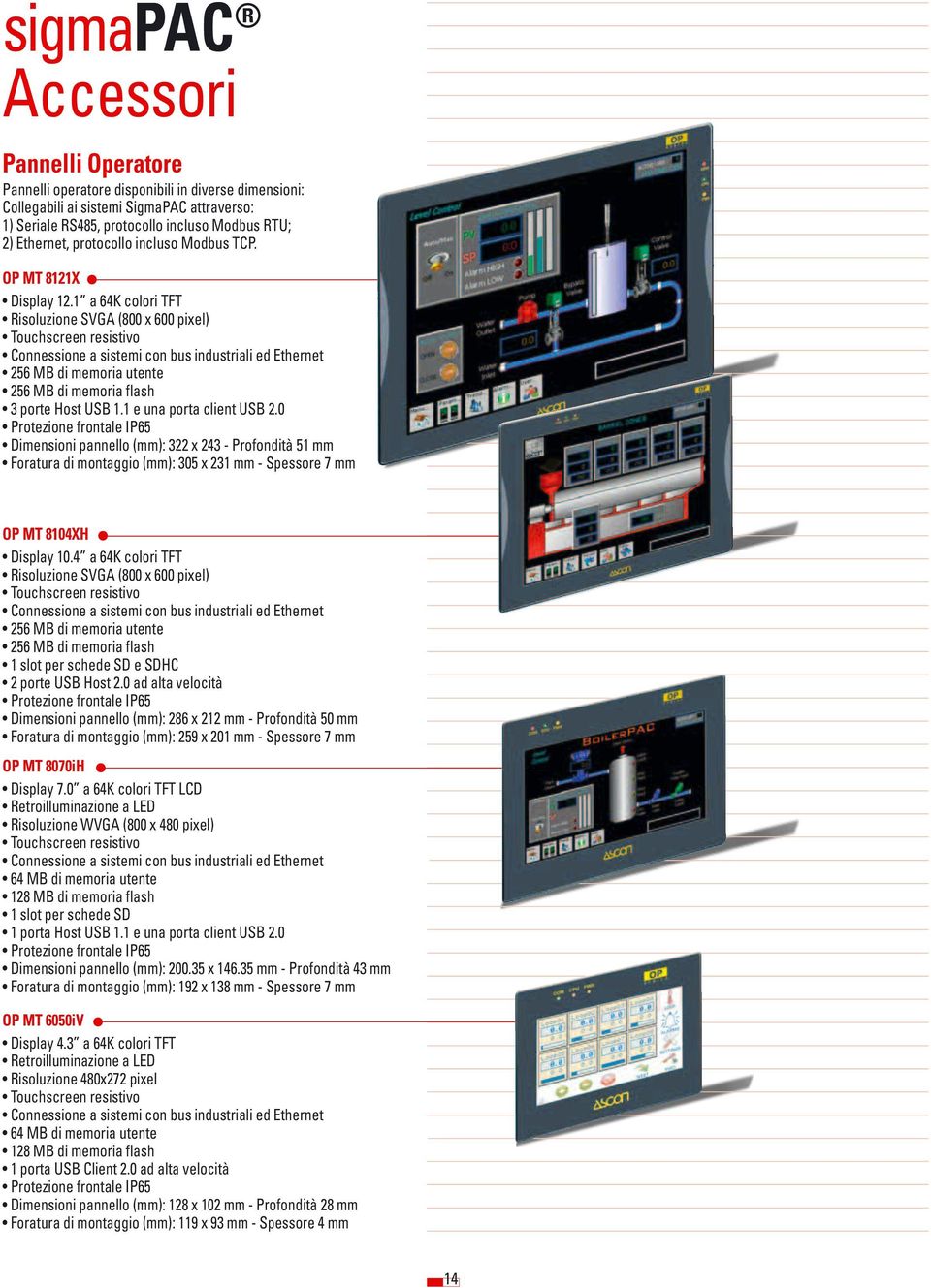 1 a 64K colori TFT Risoluzione SVGA (800 x 600 pixel) Touchscreen resistivo Connessione a sistemi con bus industriali ed Ethernet 256 MB di memoria utente 256 MB di memoria flash 3 porte Host USB 1.