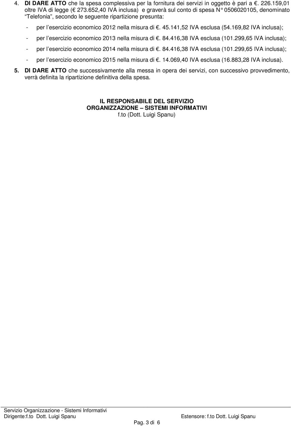 141,52 IVA esclusa (54.169,82 IVA inclusa); - per l esercizio economico 2013 nella misura di. 84.416,38 IVA esclusa (101.299,65 IVA inclusa); - per l esercizio economico 2014 nella misura di. 84.416,38 IVA esclusa (101.299,65 IVA inclusa); - per l esercizio economico 2015 nella misura di.