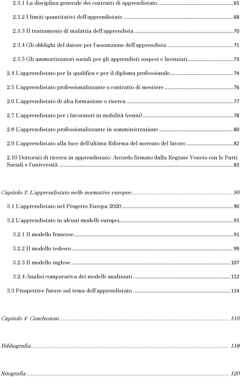 5 L apprendistato professionalizzante o contratto di mestiere... 76 2.6 L apprendistato di alta formazione e ricerca... 77 2.7 L apprendistato per i lavoratori in mobilità (cenni)... 78 2.