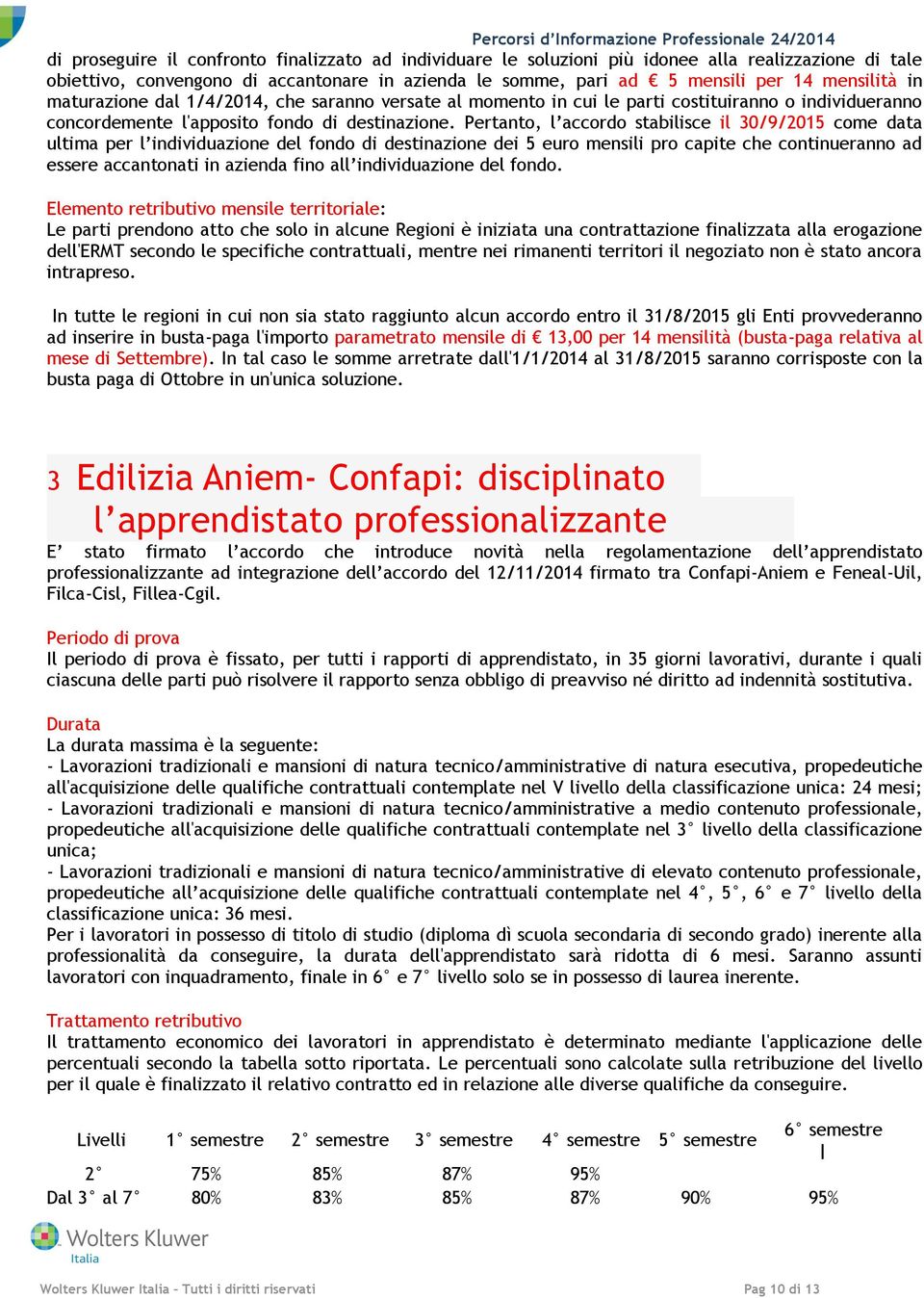 Pertanto, l accordo stabilisce il 30/9/2015 come data ultima per l individuazione del fondo di destinazione dei 5 euro mensili pro capite che continueranno ad essere accantonati in azienda fino all