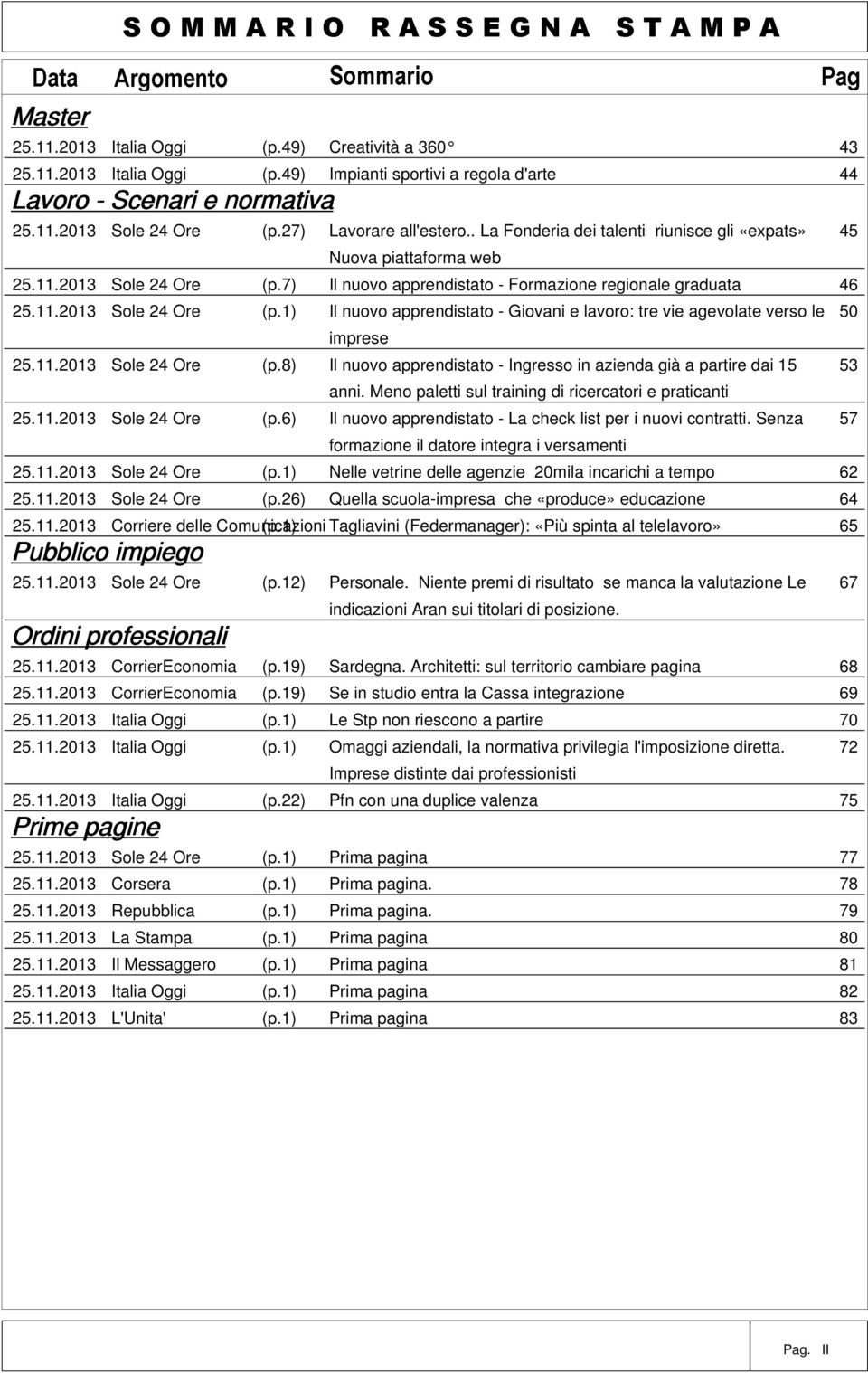 7) Il nuovo apprendistato - Formazione regionale graduata 46 25.11.2013 Sole 24 Ore (p.1) Il nuovo apprendistato - Giovani e lavoro: tre vie agevolate verso le 50 imprese 25.11.2013 Sole 24 Ore (p.8) Il nuovo apprendistato - Ingresso in azienda già a partire dai 15 53 anni.