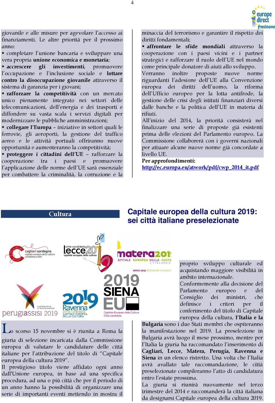 sociale e lottare contro la disoccupazione giovanile attraverso il sistema di garanzia per i giovani; rafforzare la competitività con un mercato unico pienamente integrato nei settori delle