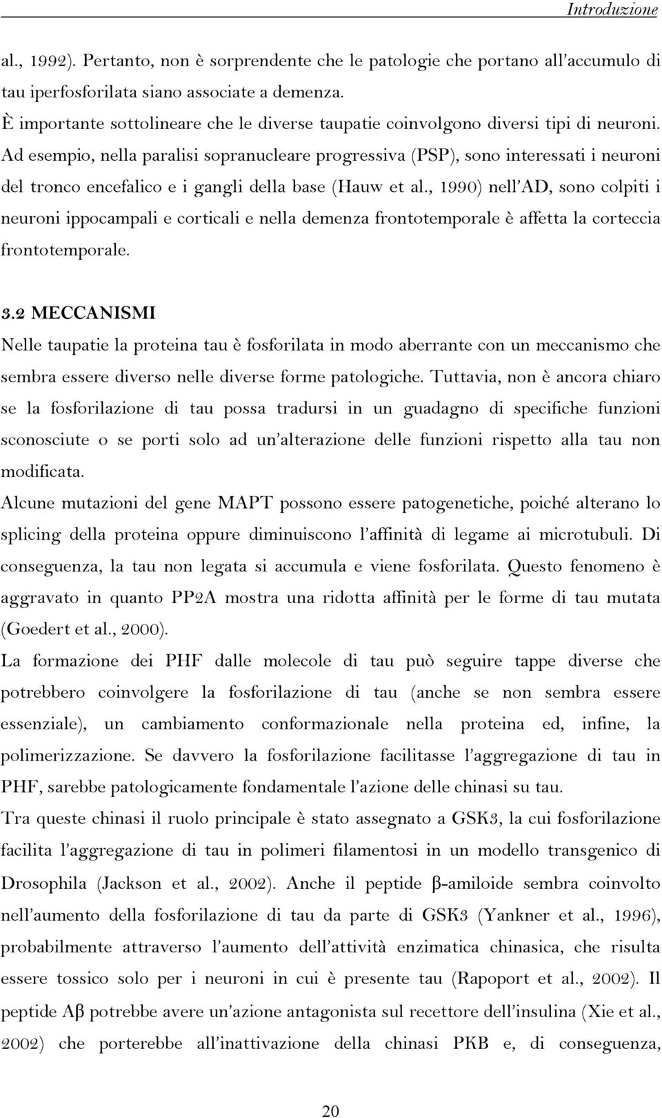 Ad esempio, nella paralisi sopranucleare progressiva (PSP), sono interessati i neuroni del tronco encefalico e i gangli della base (Hauw et al.