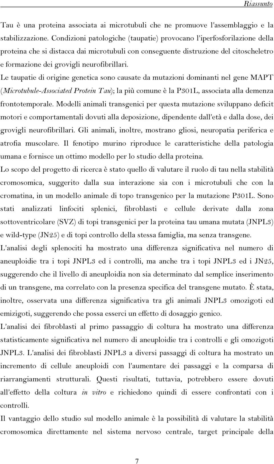 Le taupatie di origine genetica sono causate da mutazioni dominanti nel gene MAPT (Microtubule-Associated Protein Tau); la più comune è la P301L, associata alla demenza frontotemporale.