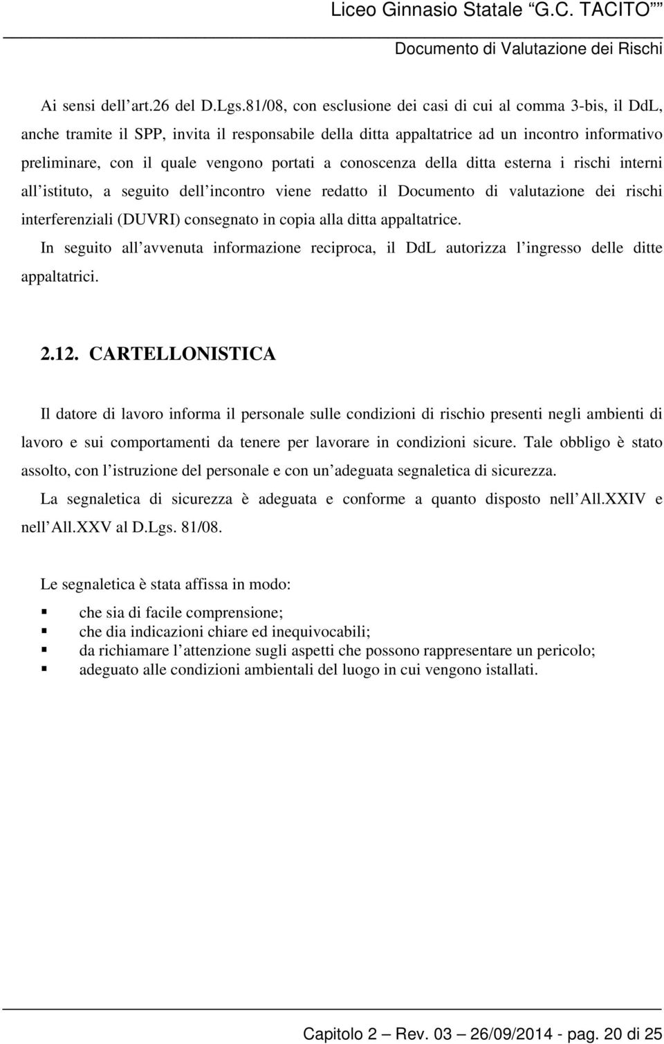 portati a conoscenza della ditta esterna i rischi interni all istituto, a seguito dell incontro viene redatto il Documento di valutazione dei rischi interferenziali (DUVRI) consegnato in copia alla