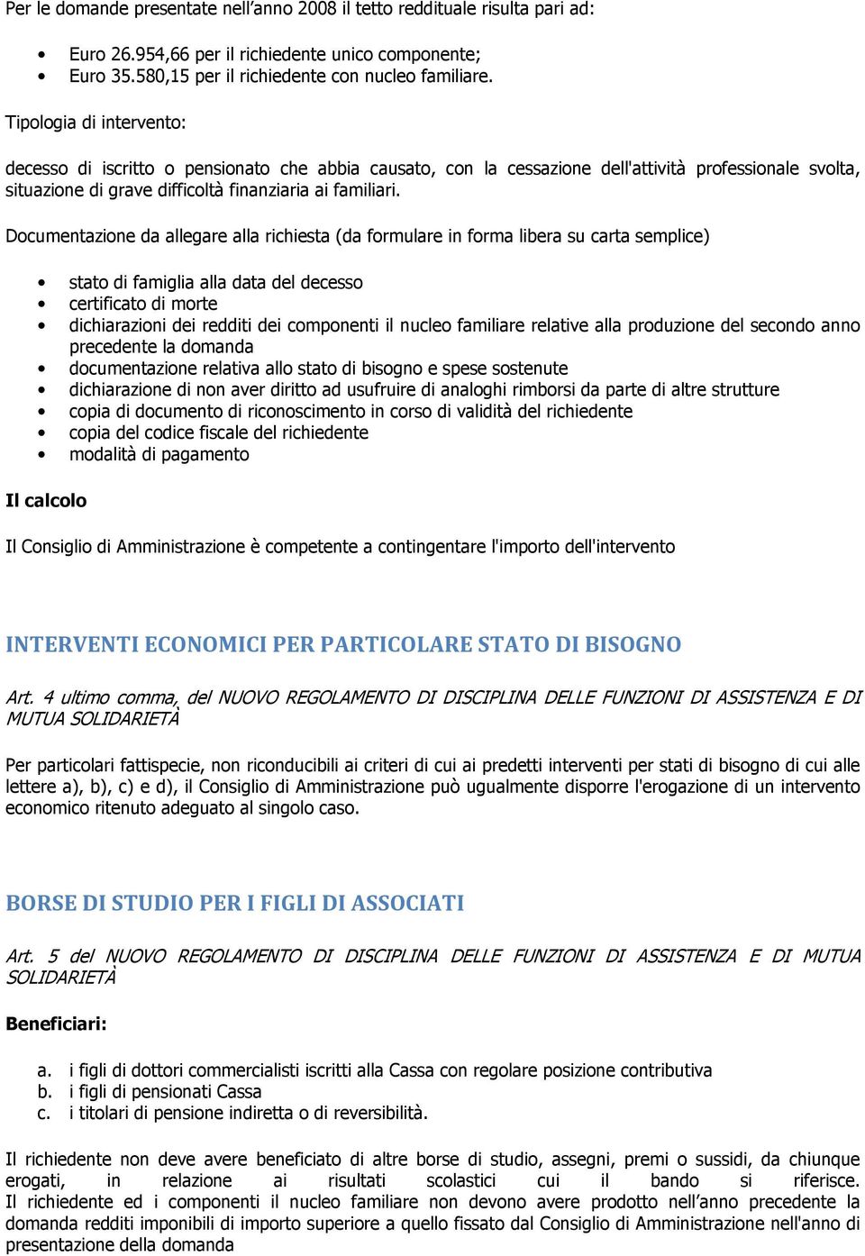 Documentazione da allegare alla richiesta (da formulare in forma libera su carta semplice) stato di famiglia alla data del decesso certificato di morte dichiarazioni dei redditi dei componenti il