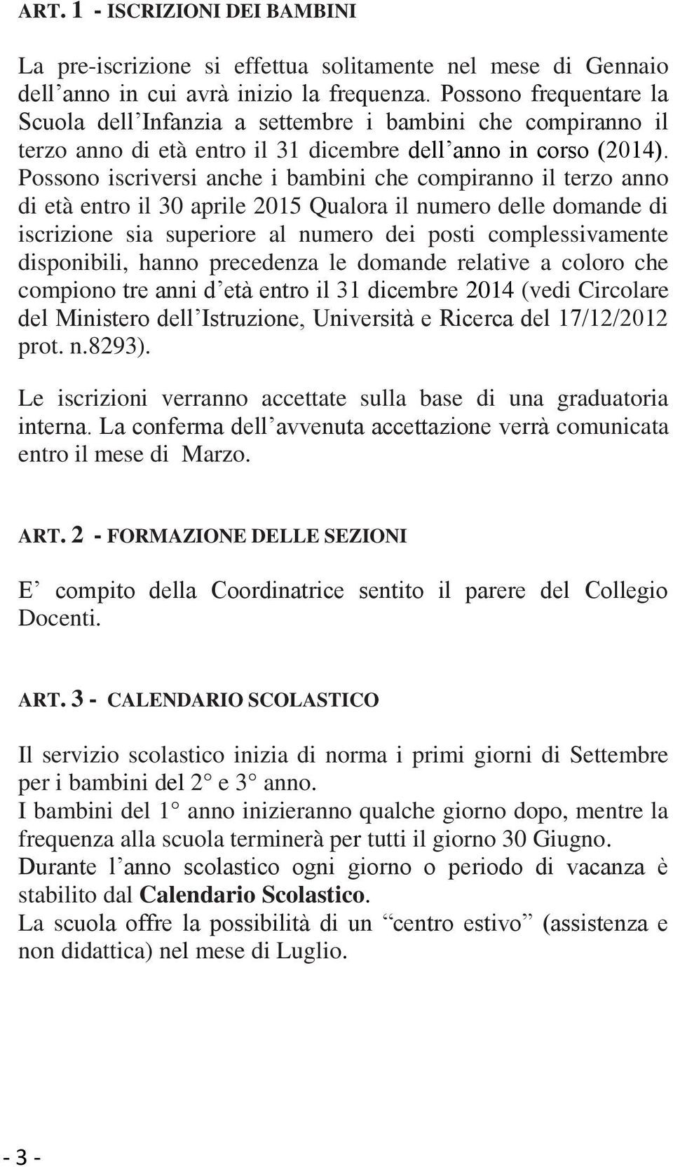 Possono iscriversi anche i bambini che compiranno il terzo anno di età entro il 30 aprile 2015 Qualora il numero delle domande di iscrizione sia superiore al numero dei posti complessivamente