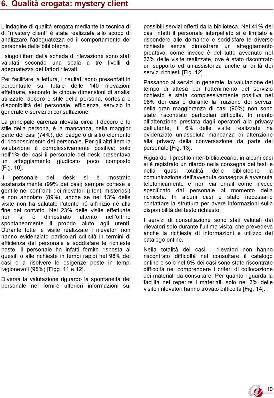 Per facilitare la lettura, i risultati sono presentati in percentuale sul totale delle 140 rilevazioni effettuate, secondo le cinque dimensioni di analisi utilizzate: decoro e stile della persona,