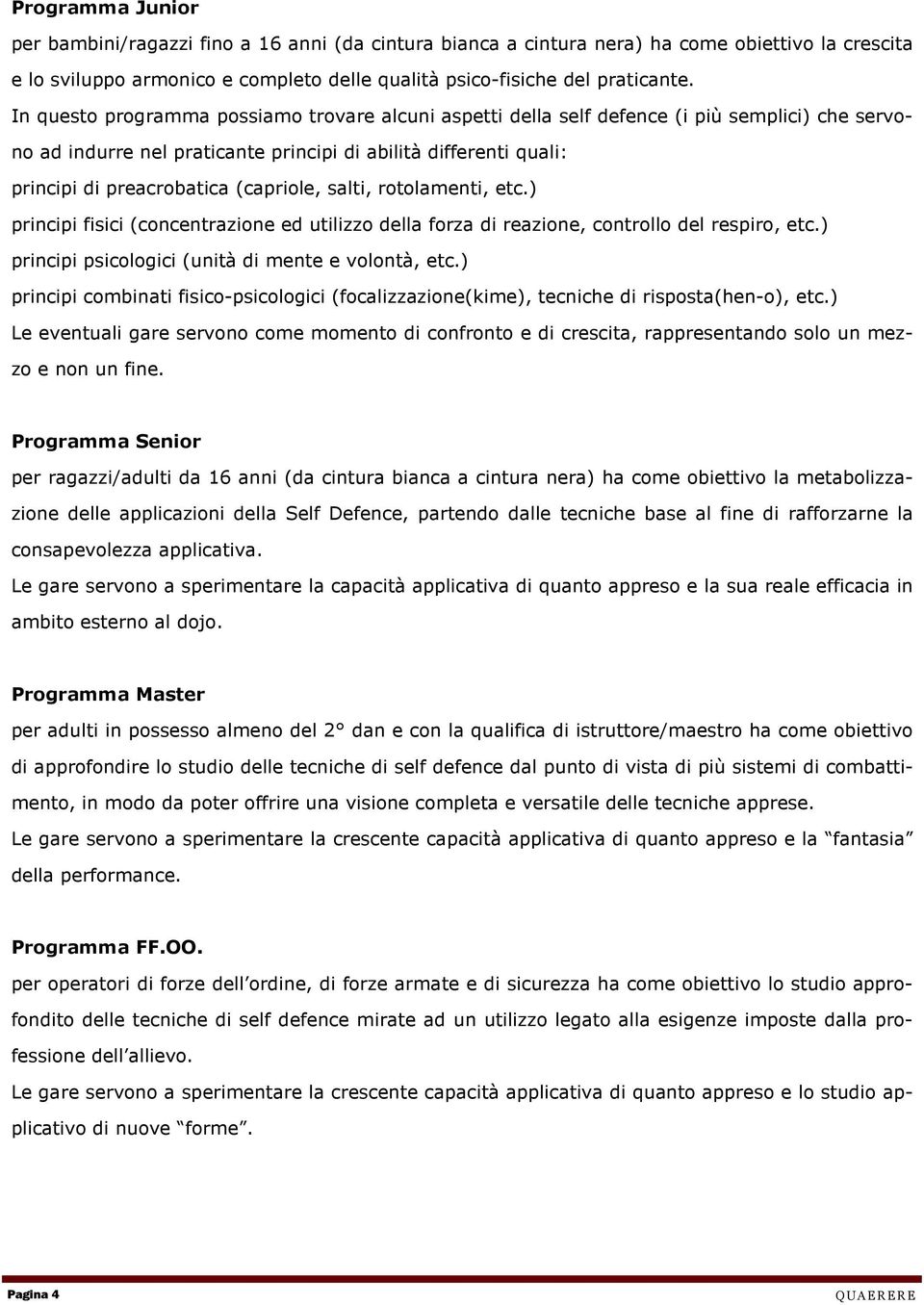 (capriole, salti, rotolamenti, etc.) principi fisici (concentrazione ed utilizzo della forza di reazione, controllo del respiro, etc.) principi psicologici (unità di mente e volontà, etc.