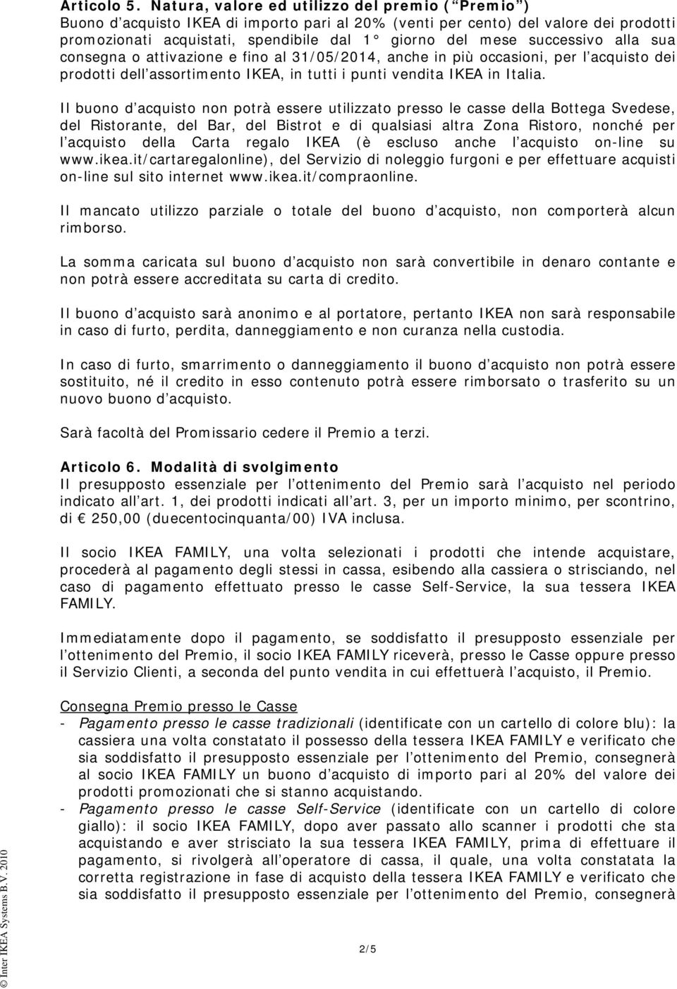 successivo alla sua consegna o attivazione e fino al 31/05/2014, anche in più occasioni, per l acquisto dei prodotti dell assortimento IKEA, in tutti i punti vendita IKEA in Italia.