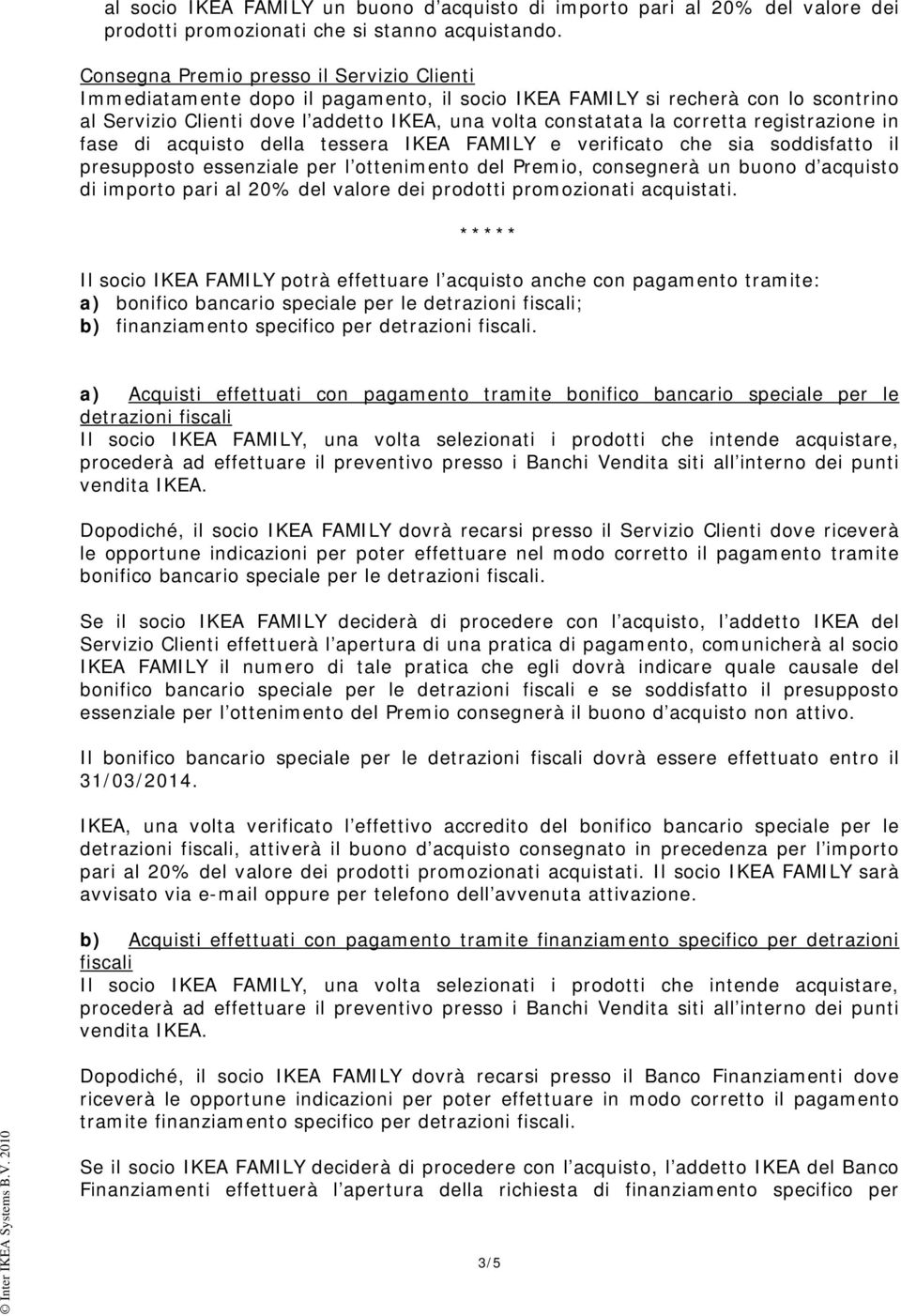 registrazione in fase di acquisto della tessera IKEA FAMILY e verificato che sia soddisfatto il presupposto essenziale per l ottenimento del Premio, consegnerà un buono d acquisto di importo pari al