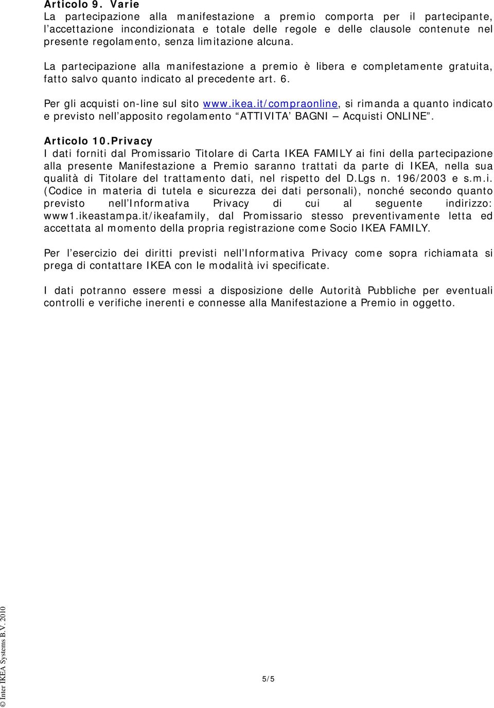 limitazione alcuna. La partecipazione alla manifestazione a premio è libera e completamente gratuita, fatto salvo quanto indicato al precedente art. 6. Per gli acquisti on-line sul sito www.ikea.