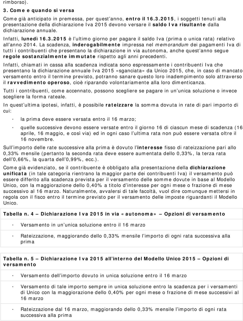 La scadenza, inderogabilmente impressa nel memorandum dei pagamenti Iva di tutti i contribuenti che presentano la dichiarazione in via autonoma, anche quest anno segue regole sostanzialmente immutate