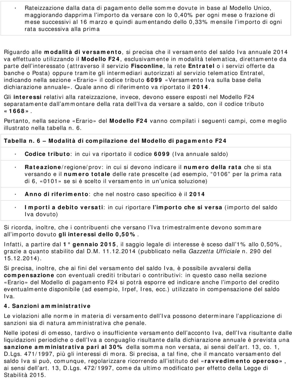 utilizzando il Modello F24, esclusivamente in modalità telematica, direttamente da parte dell interessato (attraverso il servizio Fisconline, la rete Entratel o i servizi offerte da banche o Posta)