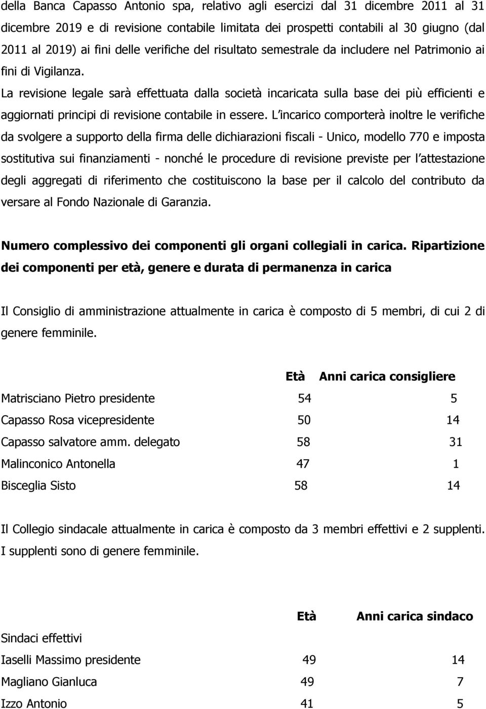 La revisione legale sarà effettuata dalla società incaricata sulla base dei più efficienti e aggiornati principi di revisione contabile in essere.