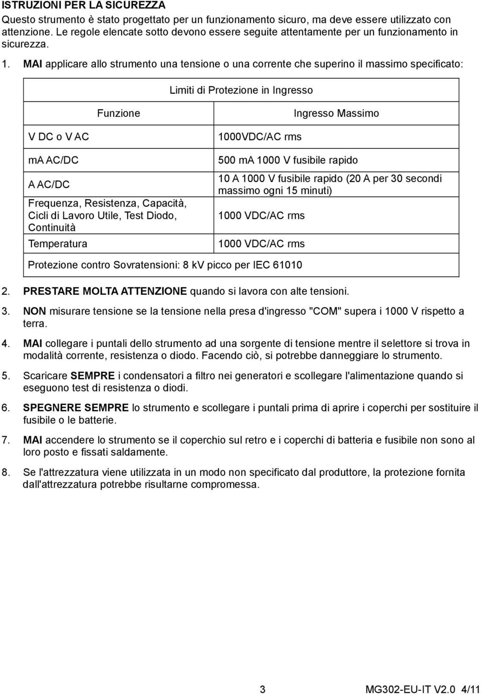 MAI applicare allo strumento una tensione o una corrente che superino il massimo specificato: Limiti di Protezione in Ingresso Funzione Ingresso Massimo V DC o V AC ma AC/DC A AC/DC Frequenza,