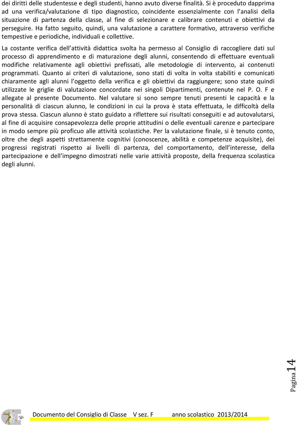 contenuti e obiettivi da perseguire. Ha fatto seguito, quindi, una valutazione a carattere formativo, attraverso verifiche tempestive e periodiche, individuali e collettive.