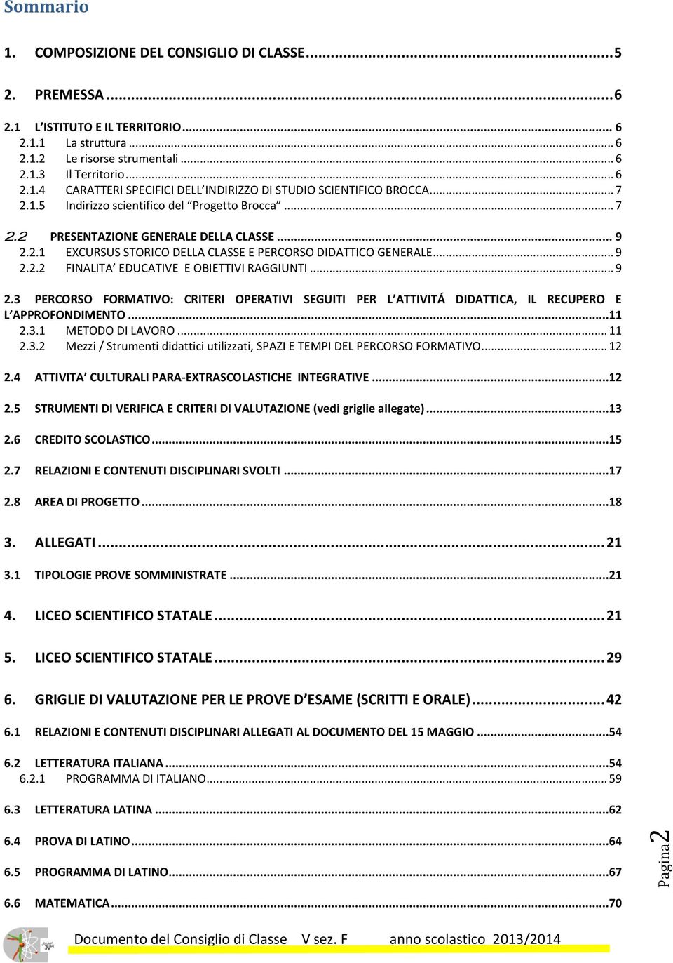 .. 9 2.3 PERCORSO FORMATIVO: CRITERI OPERATIVI SEGUITI PER L ATTIVITÁ DIDATTICA, IL RECUPERO E L APPROFONDIMENTO...11 2.3.1 METODO DI LAVORO... 11 2.3.2 Mezzi / Strumenti didattici utilizzati, SPAZI E TEMPI DEL PERCORSO FORMATIVO.