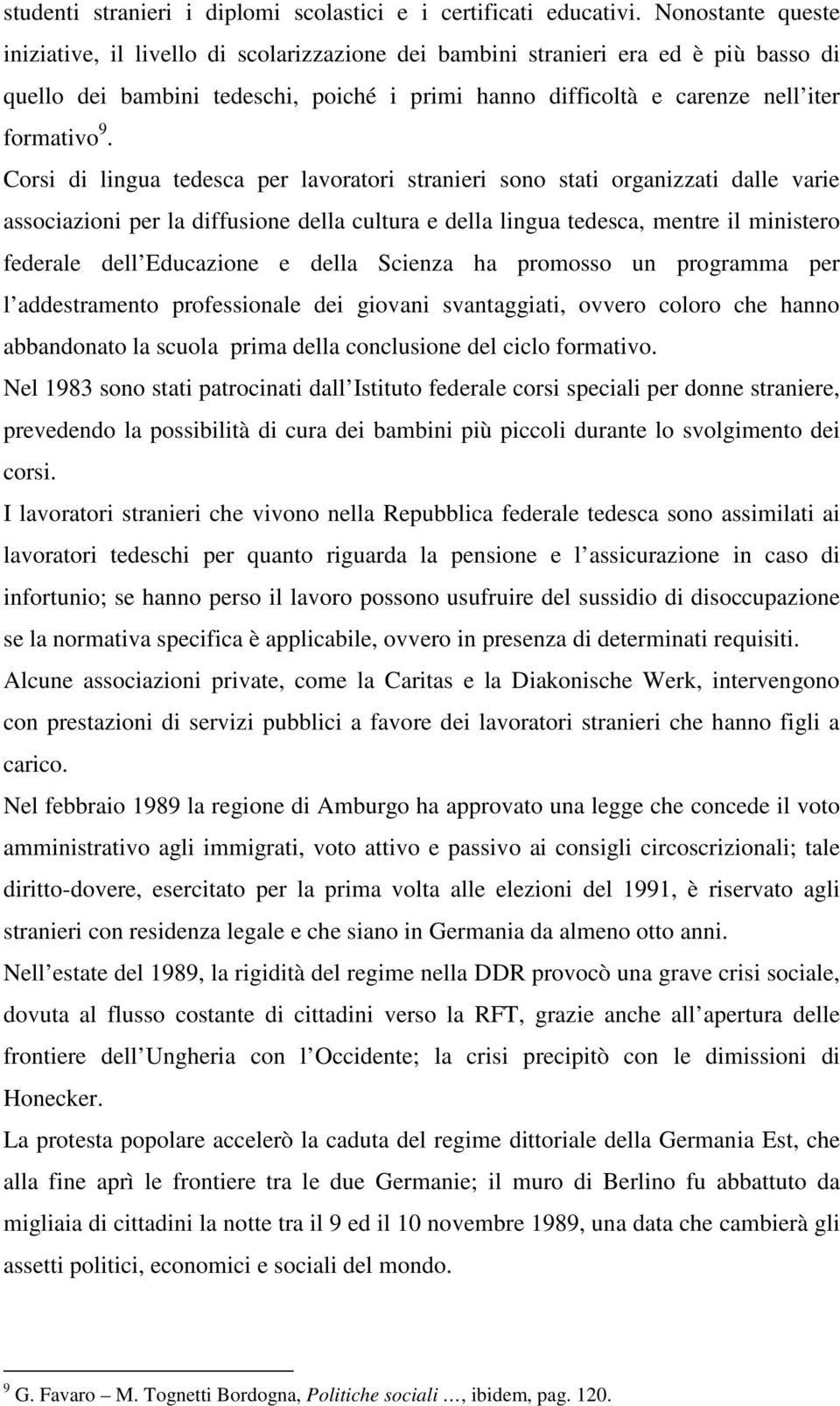 Corsi di lingua tedesca per lavoratori stranieri sono stati organizzati dalle varie associazioni per la diffusione della cultura e della lingua tedesca, mentre il ministero federale dell Educazione e