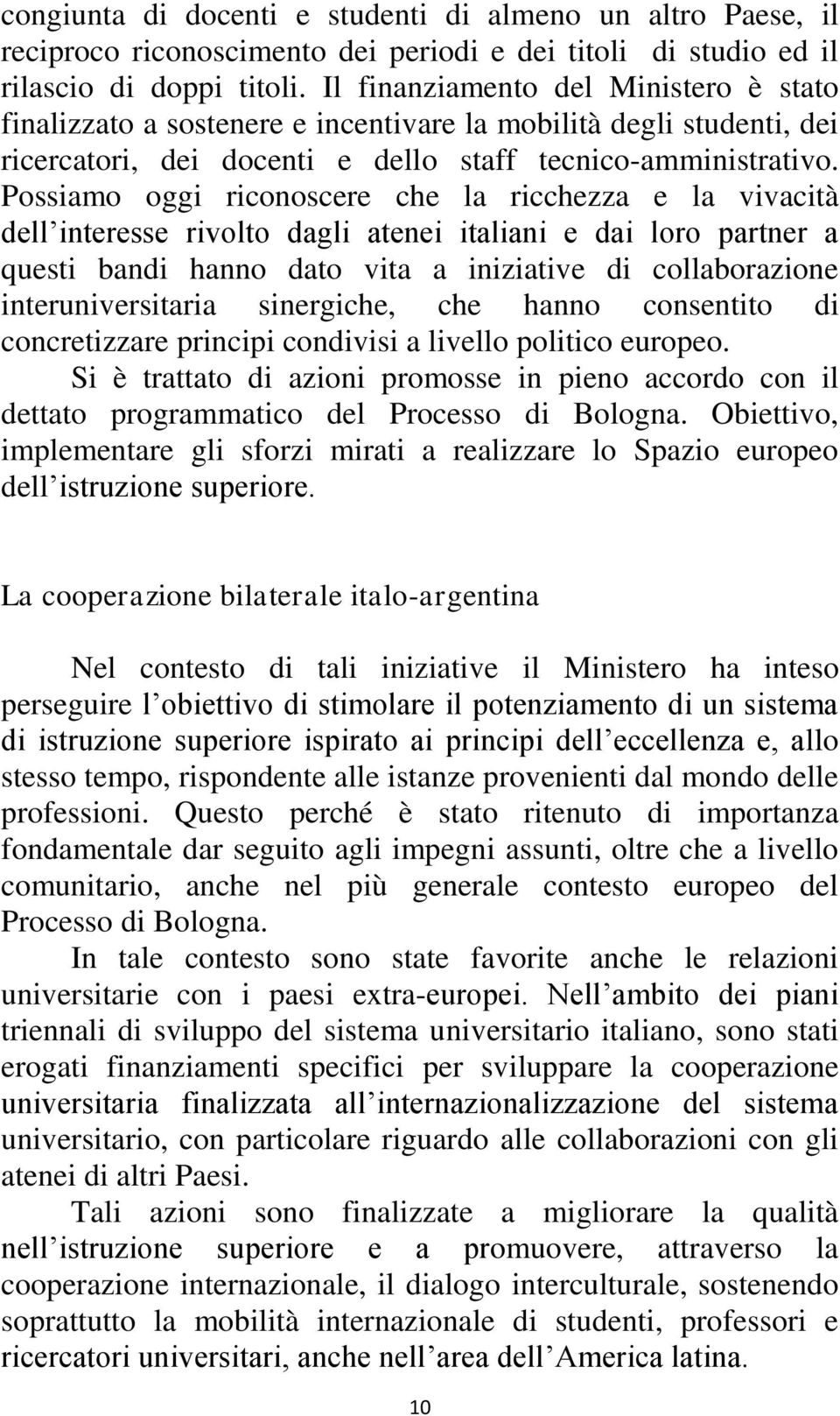 Possiamo oggi riconoscere che la ricchezza e la vivacità dell interesse rivolto dagli atenei italiani e dai loro partner a questi bandi hanno dato vita a iniziative di collaborazione