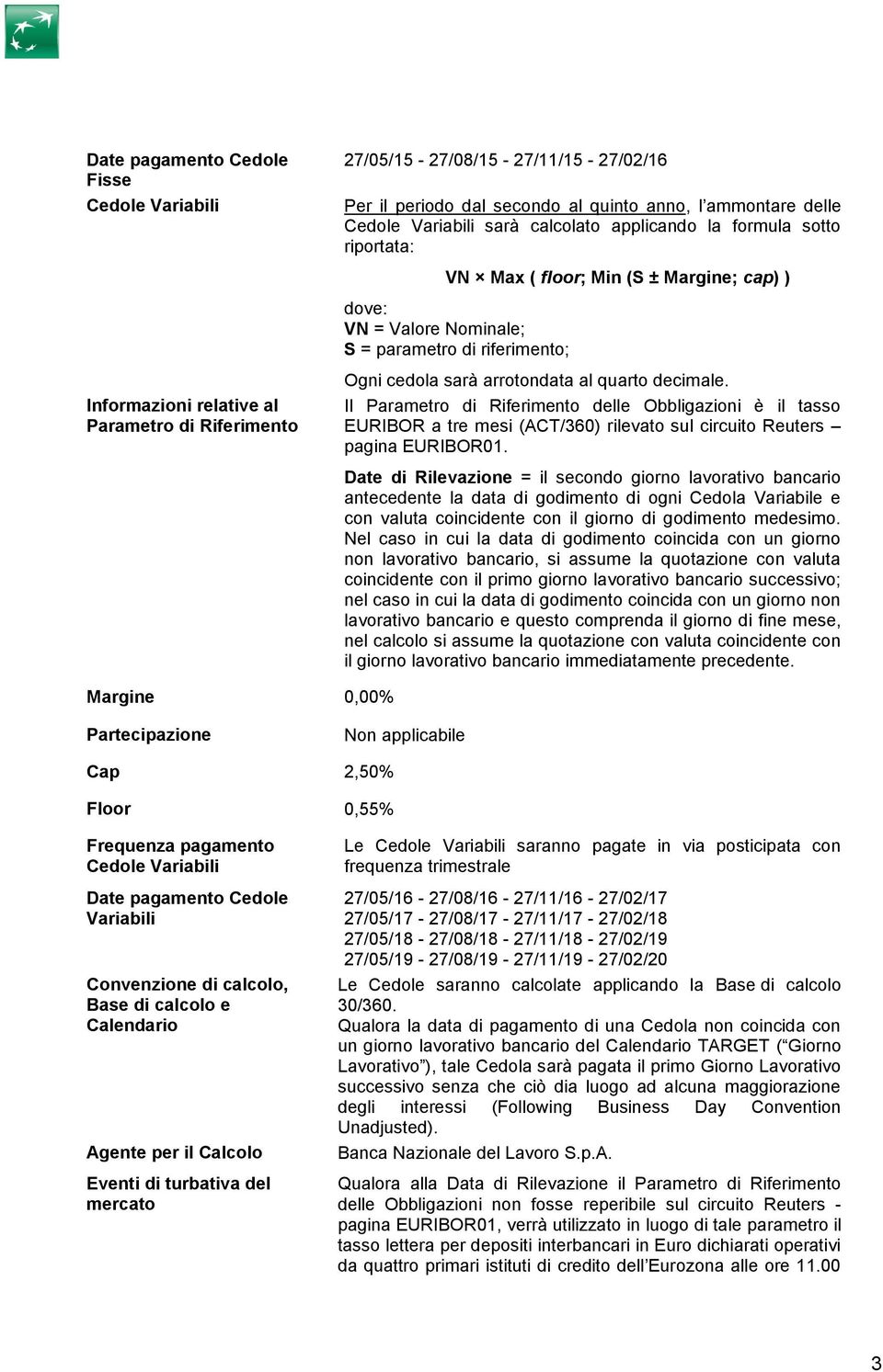 quarto decimale. Il Parametro di Riferimento delle Obbligazioni è il tasso EURIBOR a tre mesi (ACT/360) rilevato sul circuito Reuters pagina EURIBOR01.