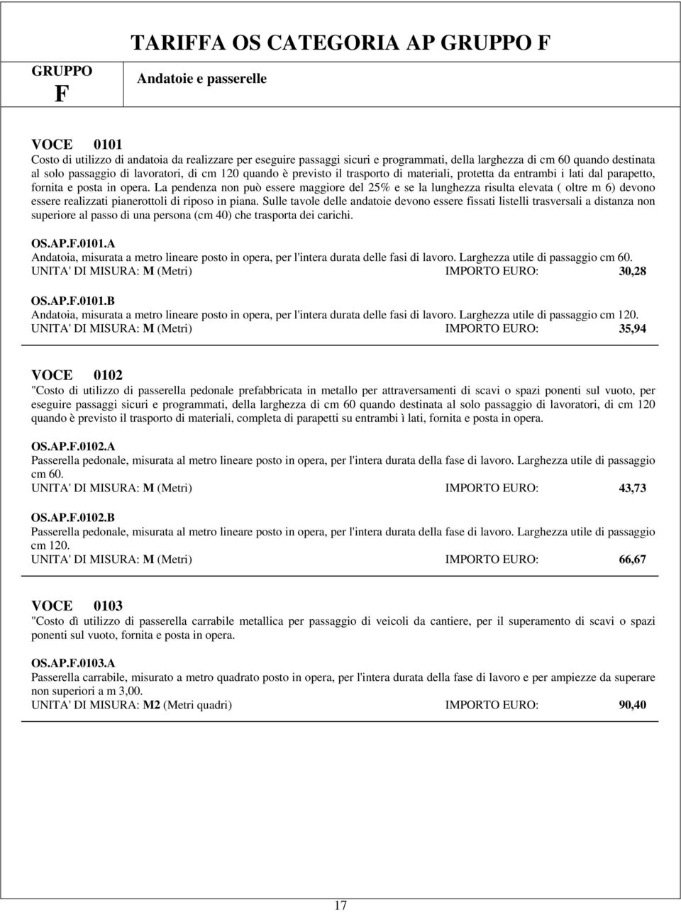 La pendenza non può essere maggiore del 25% e se la lunghezza risulta elevata ( oltre m 6) devono essere realizzati pianerottoli di riposo in piana.