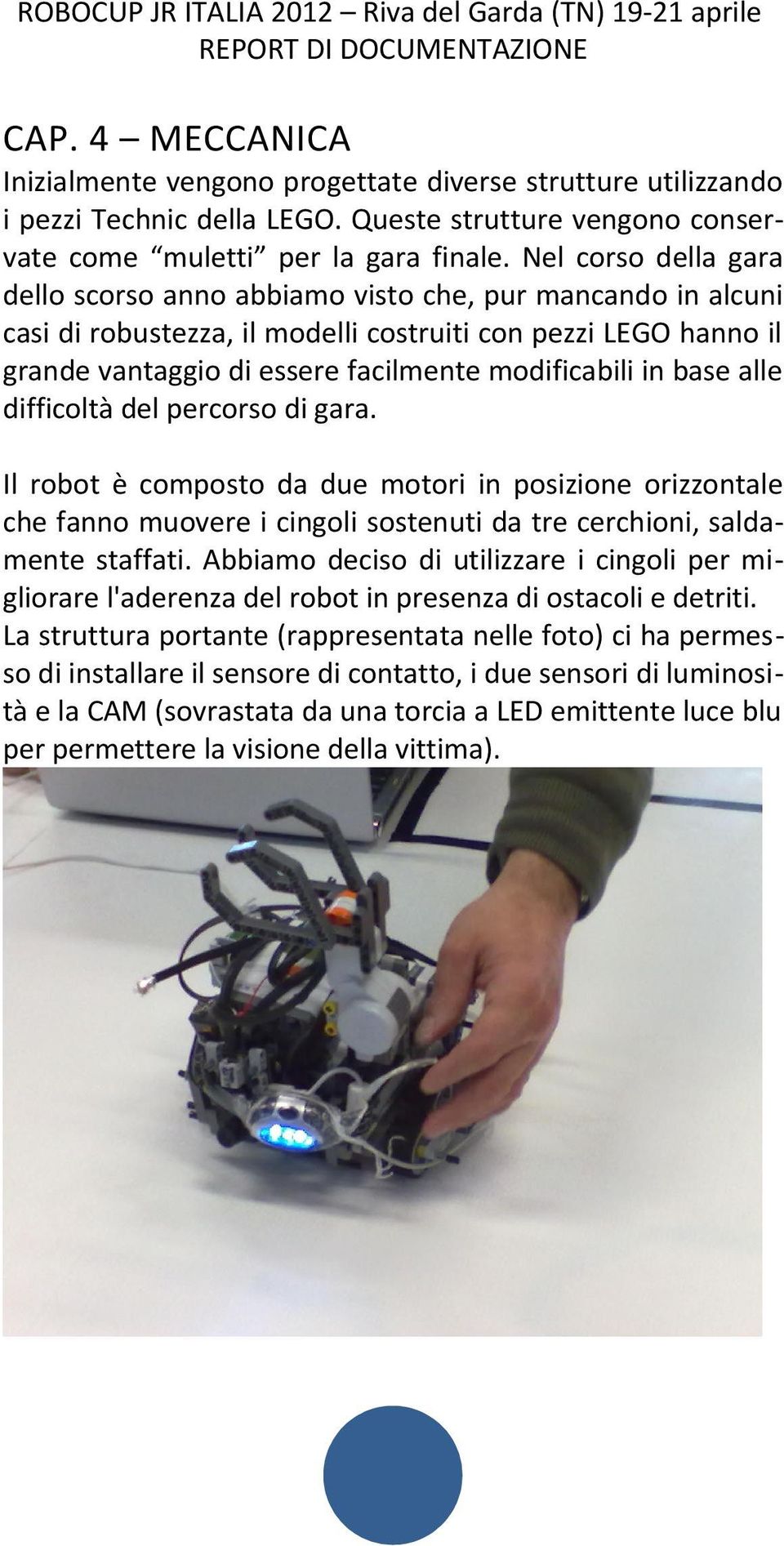 base alle difficoltà del percorso di gara. Il robot è composto da due motori in posizione orizzontale che fanno muovere i cingoli sostenuti da tre cerchioni, saldamente staffati.