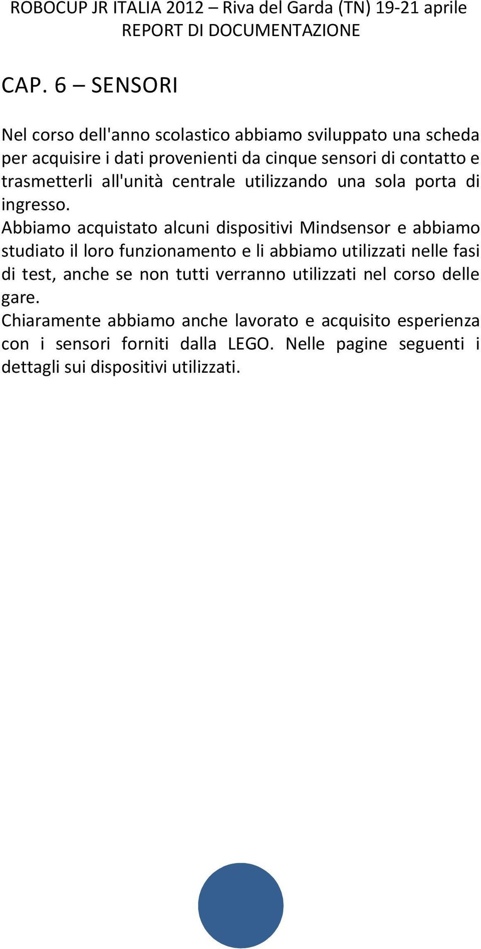 Abbiamo acquistato alcuni dispositivi Mindsensor e abbiamo studiato il loro funzionamento e li abbiamo utilizzati nelle fasi di test, anche