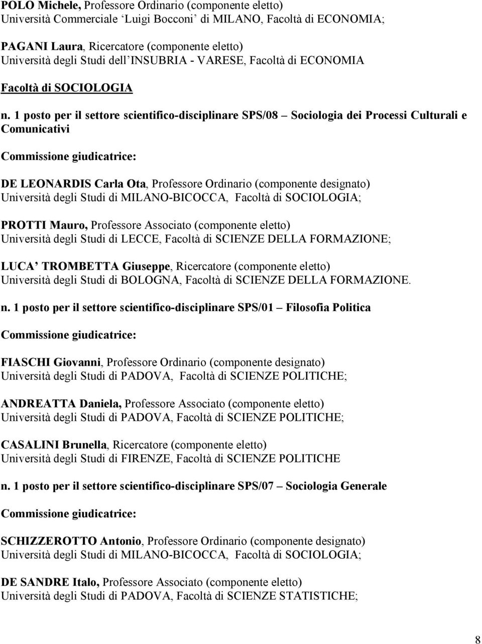 1 posto per il settore scientifico-disciplinare SPS/08 Sociologia dei Processi Culturali e Comunicativi DE LEONARDIS Carla Ota, Professore Ordinario (componente designato) Università degli Studi di