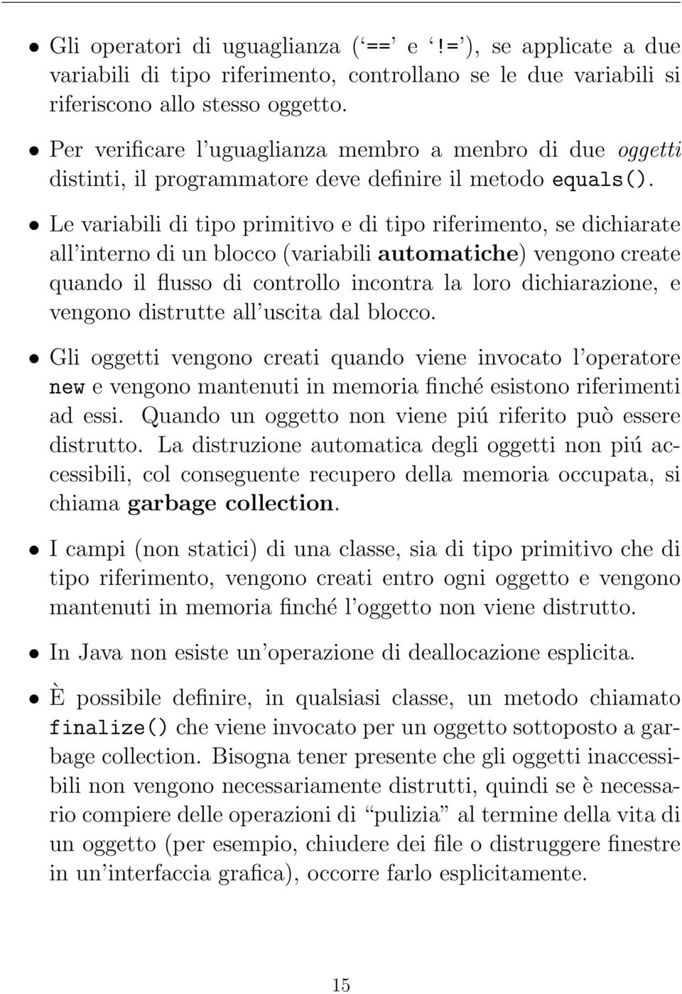 Le variabili di tipo primitivo e di tipo riferimento, se dichiarate all interno di un blocco (variabili automatiche) vengono create quando il flusso di controllo incontra la loro dichiarazione, e