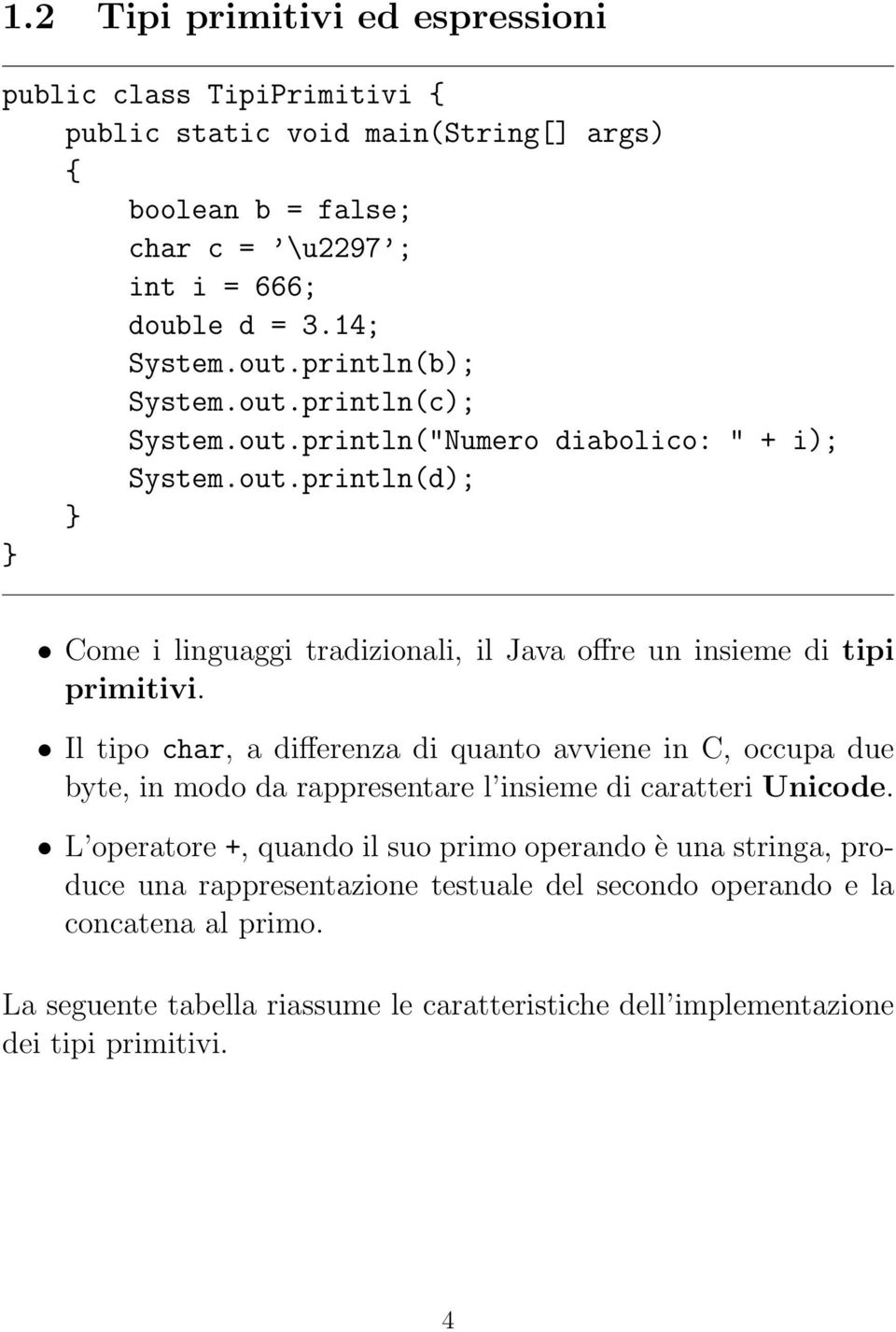 Il tipo char, a differenza di quanto avviene in C, occupa due byte, in modo da rappresentare l insieme di caratteri Unicode.