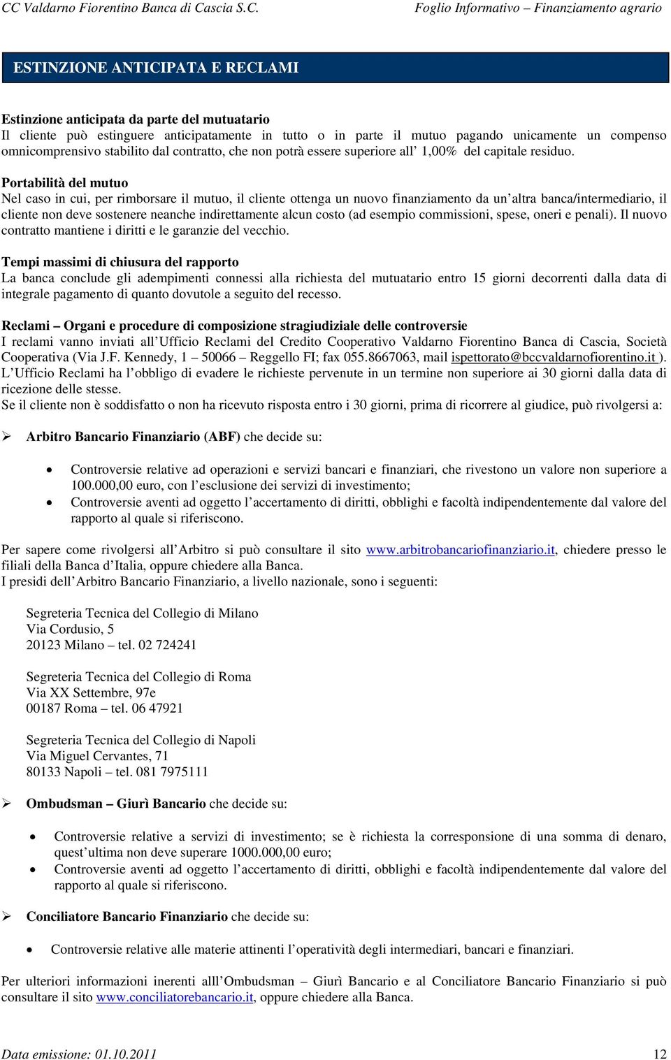 Portabilità del mutuo Nel caso in cui, per rimborsare il mutuo, il cliente ottenga un nuovo finanziamento da un altra banca/intermediario, il cliente non deve sostenere neanche indirettamente alcun