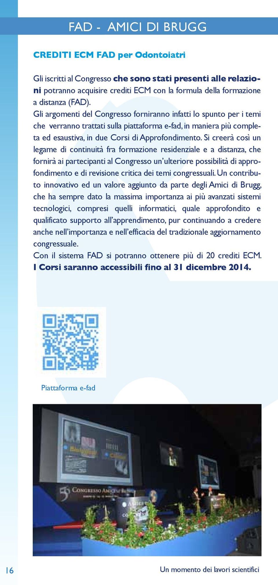 Si creerà così un legame di continuità fra formazione residenziale e a distanza, che fornirà ai partecipanti al Congresso un ulteriore possibilità di approfondimento e di revisione critica dei temi