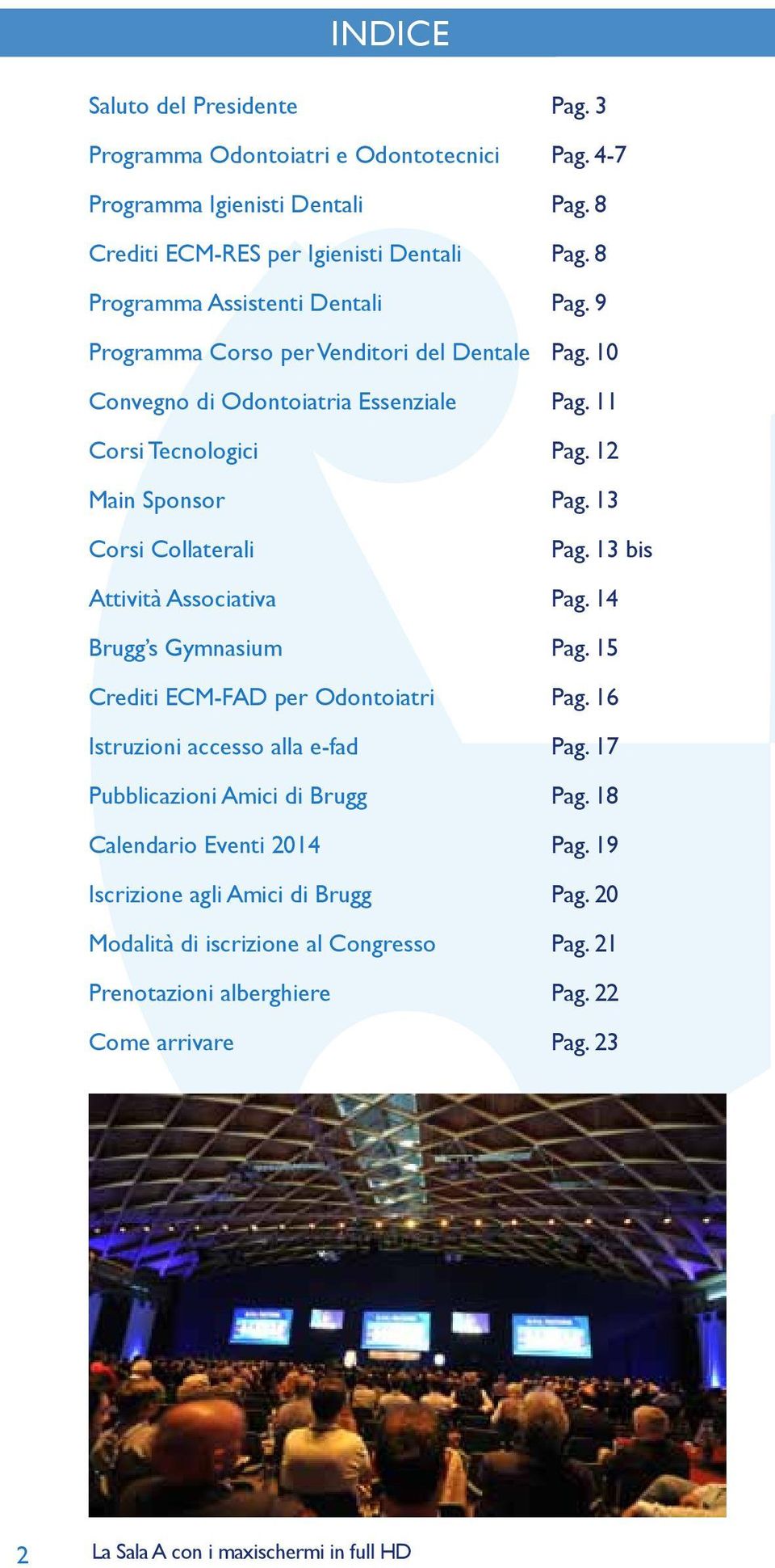 Istruzioni accesso alla e-fad Pubblicazioni Amici di Brugg Calendario Eventi 2014 Iscrizione agli Amici di Brugg Modalità di iscrizione al Congresso Prenotazioni alberghiere Come arrivare