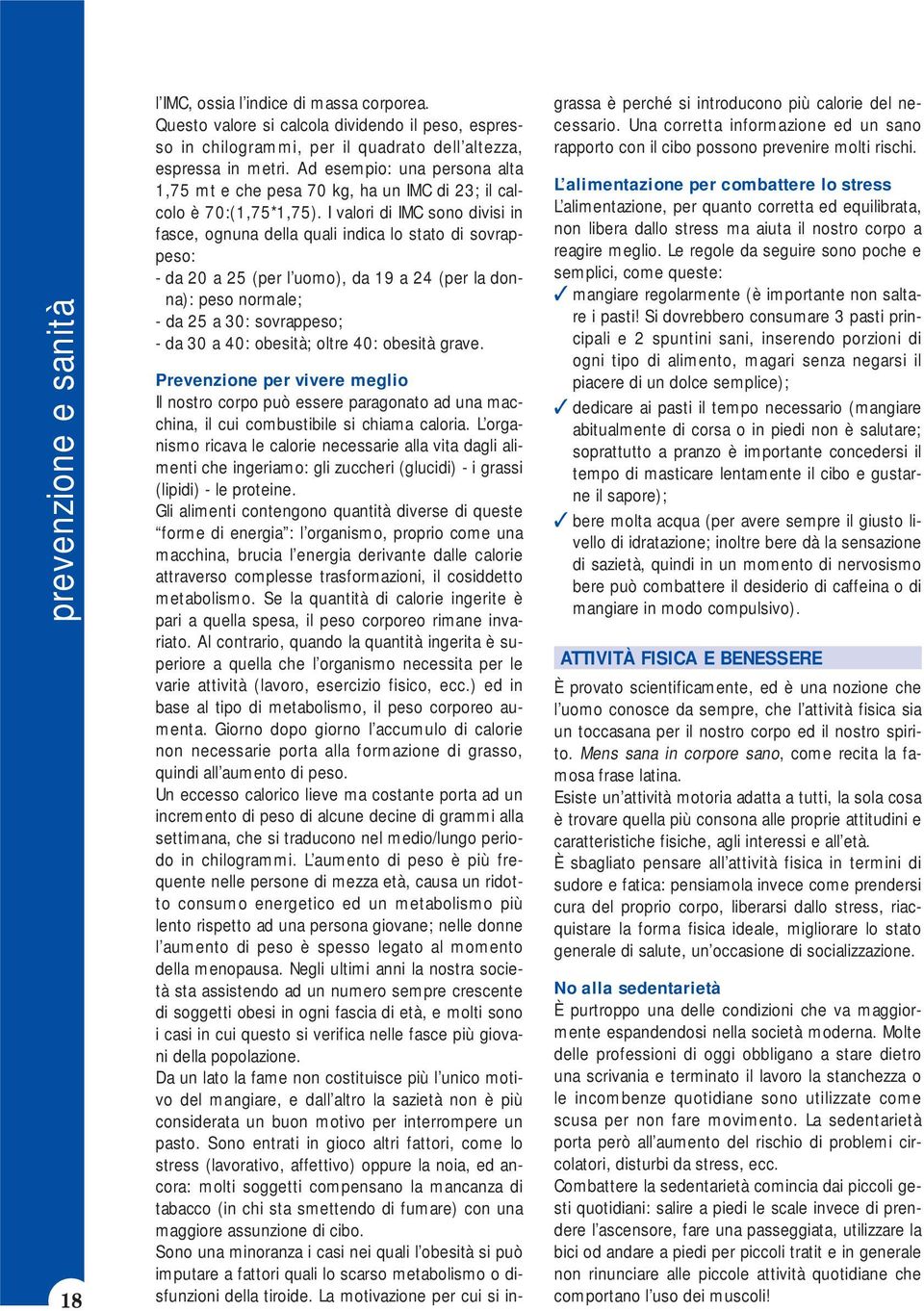 I valori di IMC sono divisi in fasce, ognuna della quali indica lo stato di sovrappeso: - da 20 a 25 (per l uomo), da 19 a 24 (per la donna): peso normale; - da 25 a 30: sovrappeso; - da 30 a 40: