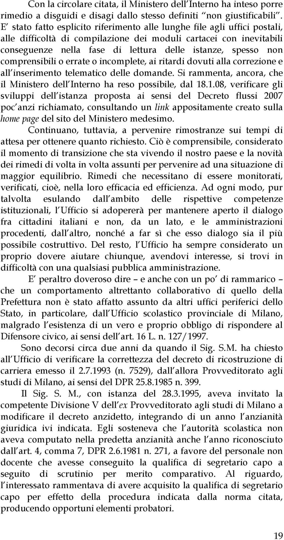 non comprensibili o errate o incomplete, ai ritardi dovuti alla correzione e all inserimento telematico delle domande. Si rammenta, ancora, che il Ministero dell Interno ha reso possibile, dal 18