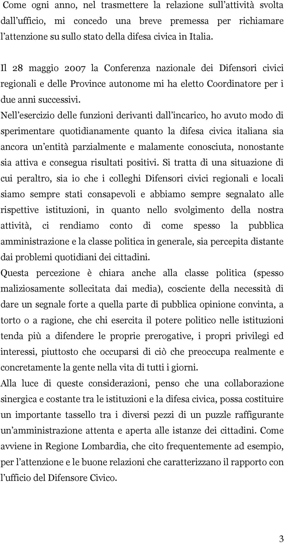 Nell esercizio delle funzioni derivanti dall incarico, ho avuto modo di sperimentare quotidianamente quanto la difesa civica italiana sia ancora un entità parzialmente e malamente conosciuta,