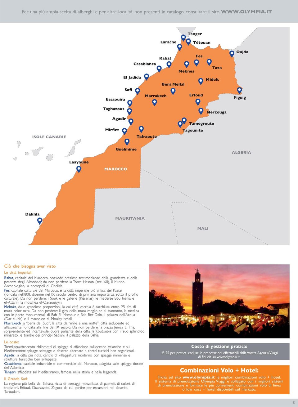 Tagounite Merzouga Guelmime ALGERIA Laayoune MAROCCO Dakhla MAURITANIA MALI Ciò che bisogna aver visto Le città imperiali: Rabat, capitale del Marocco, possiede preziose testimonianze della grandezza