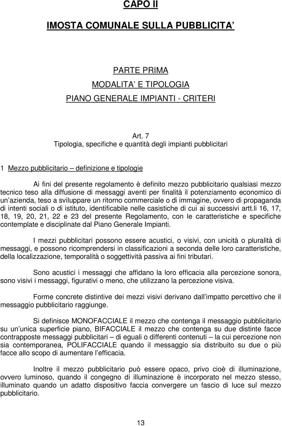 teso alla diffusione di messaggi aventi per finalità il potenziamento economico di un azienda, teso a sviluppare un ritorno commerciale o di immagine, ovvero di propaganda di intenti sociali o di