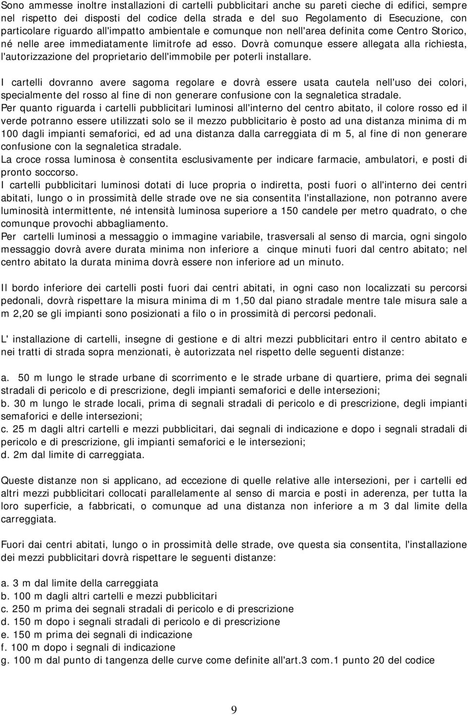 Dovrà comunque essere allegata alla richiesta, l'autorizzazione del proprietario dell'immobile per poterli installare.