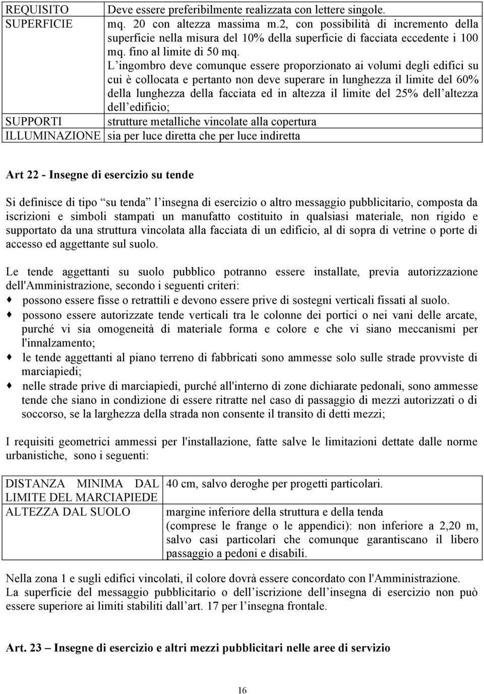 L ingombro deve comunque essere proporzionato ai volumi degli edifici su cui è collocata e pertanto non deve superare in lunghezza il limite del 60% della lunghezza della facciata ed in altezza il