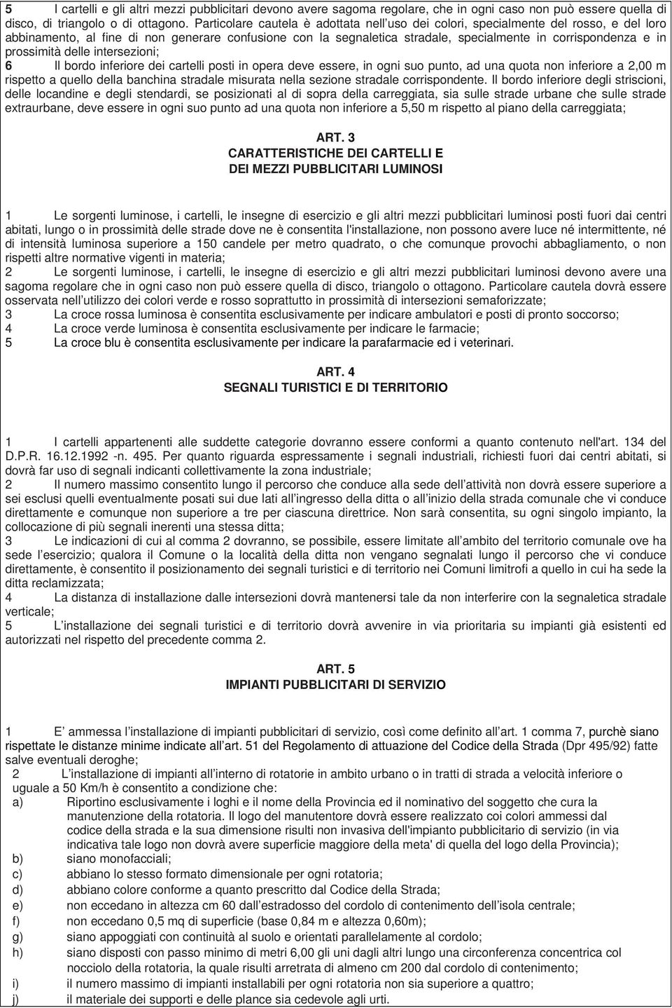 prossimità delle intersezioni; 6 Il bordo inferiore dei cartelli posti in opera deve essere, in ogni suo punto, ad una quota non inferiore a 2,00 m rispetto a quello della banchina stradale misurata