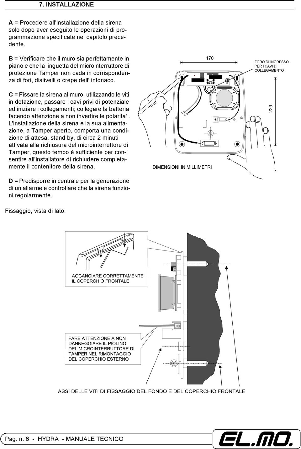 C = Fissare la sirena al muro, utilizzando le viti in dotazione, passare i cavi privi di potenziale ed iniziare i collegamenti; collegare la batteria facendo attenzione a non invertire le polarita'.