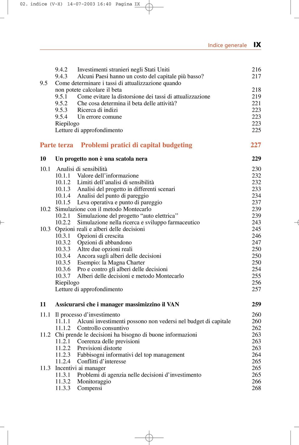 221 9.5.3 Ricerca di indizi 223 9.5.4 Un errore comune 223 Riepilogo 223 Letture di approfondimento 225 Parte terza Problemi pratici di capital budgeting 227 10 Un progetto non è una scatola nera 229 10.