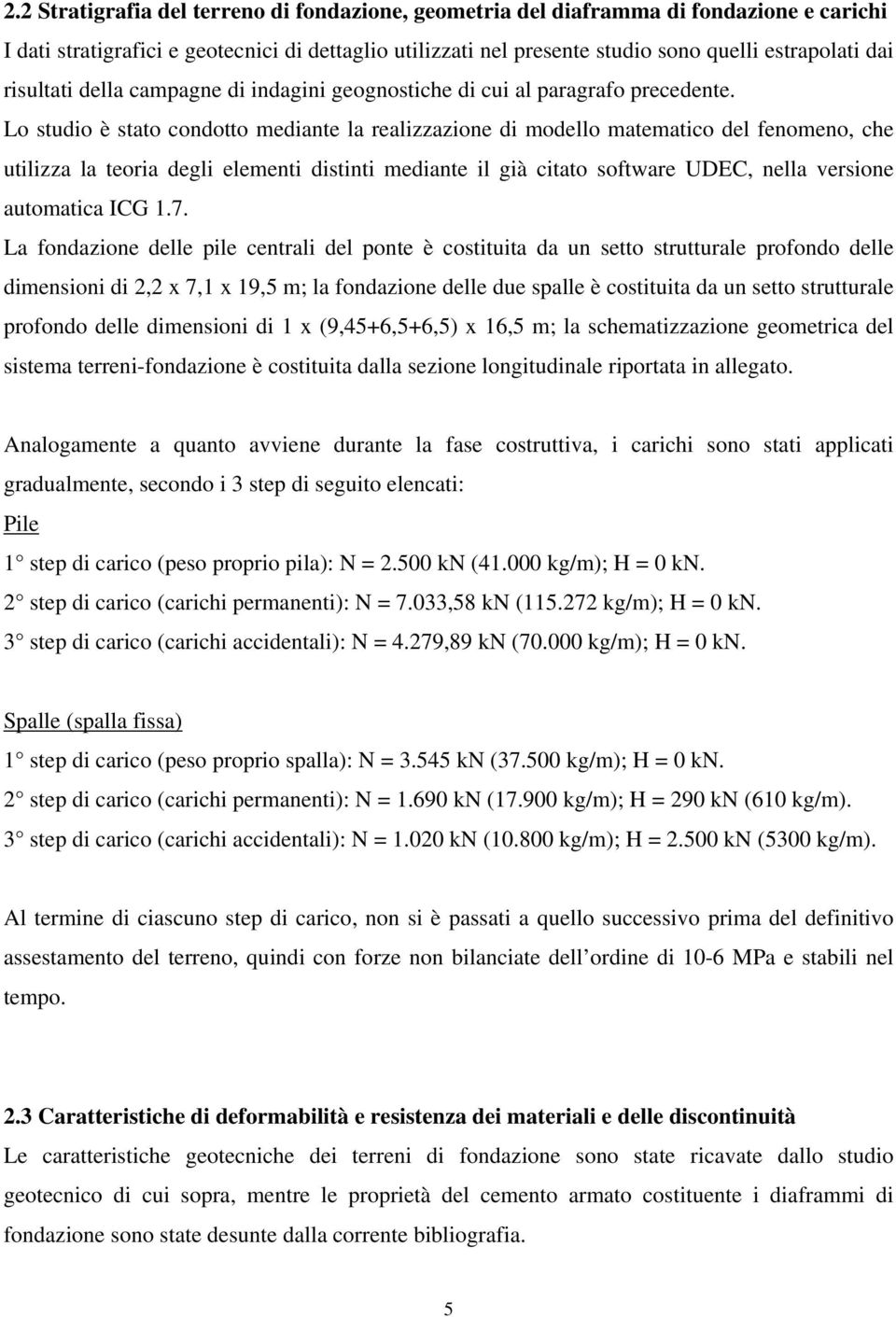 Lo studio è stato condotto mediante la realizzazione di modello matematico del fenomeno, che utilizza la teoria degli elementi distinti mediante il già citato software UDEC, nella versione automatica