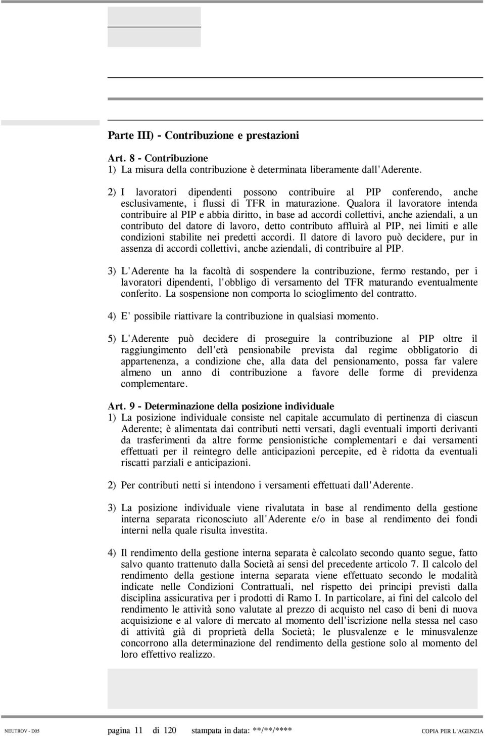 Qualora il lavoratore intenda contribuire al PIP e abbia diritto, in base ad accordi collettivi, anche aziendali, a un contributo del datore di lavoro, detto contributo affluirà al PIP, nei limiti e