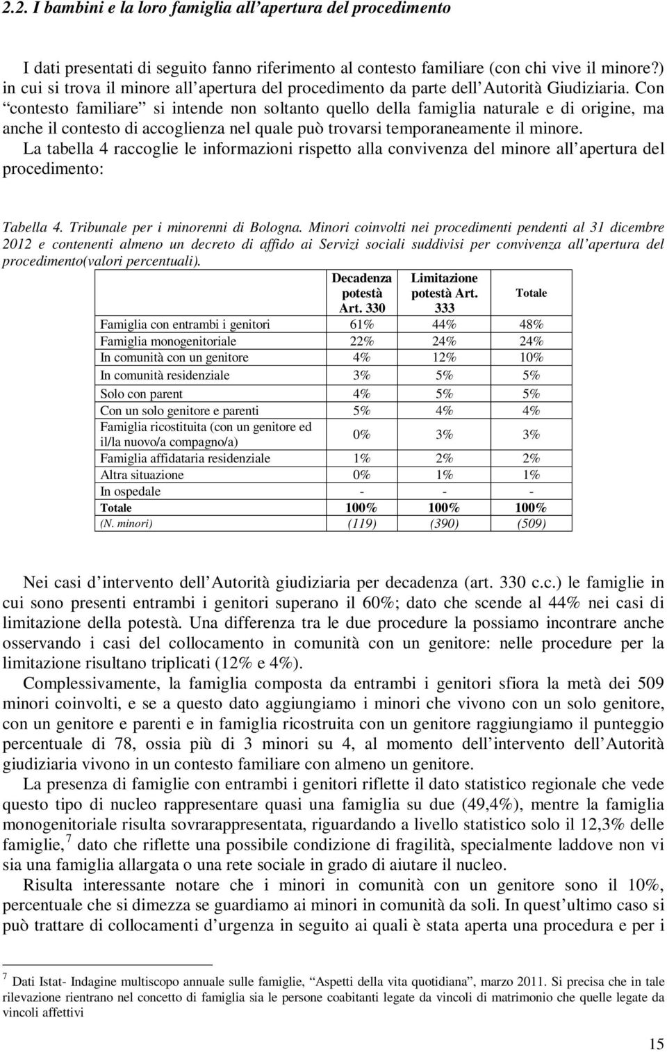 Con contesto familiare si intende non soltanto quello della famiglia naturale e di origine, ma anche il contesto di accoglienza nel quale può trovarsi temporaneamente il minore.